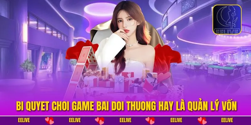 Bi quyet choi game bai doi thuong hay là quản lý vốn