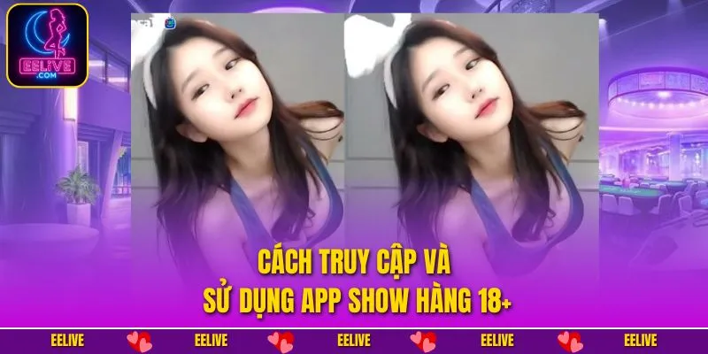 Cách truy cập và sử dụng app show hàng 18+