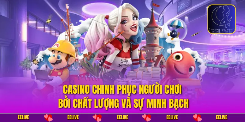 Casino chinh phục người chơi bởi chất lượng và sự minh bạch