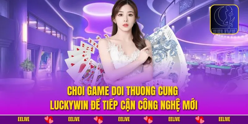 Choi game doi thuong cung Luckywin để tiếp cận công nghệ mới