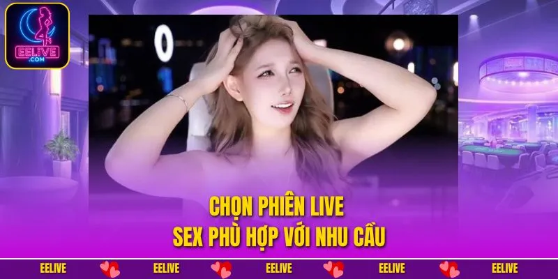 Chọn phiên live sex phù hợp với nhu cầu