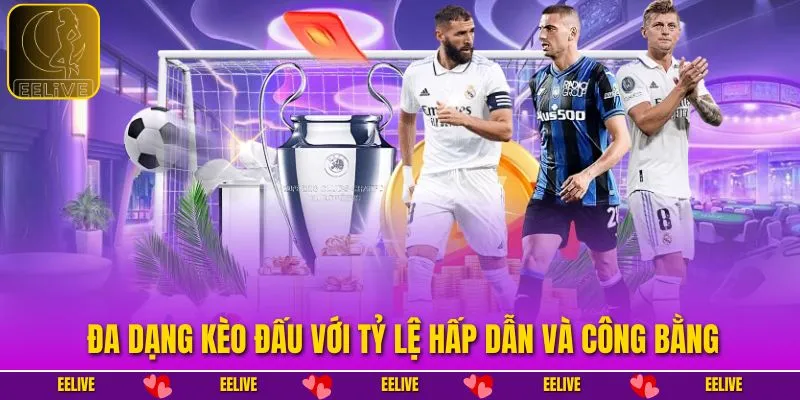 Đa dạng kèo đấu với tỷ lệ hấp dẫn và công bằng
