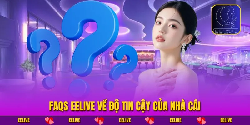 FAQs EELIVE về độ tin cậy của nhà cái