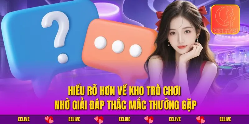 Hiểu rõ hơn về kho trò chơi nhờ giải đáp thắc mắc thường gặp