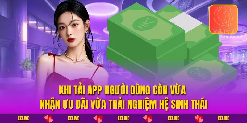 Khi tải app người dùng còn vừa nhận ưu đãi vừa trải nghiệm hệ sinh thái