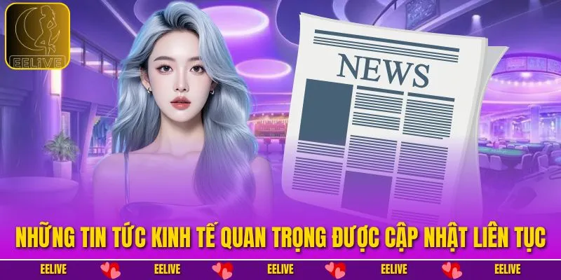 Những tin tức kinh tế quan trọng được cập nhật liên tục