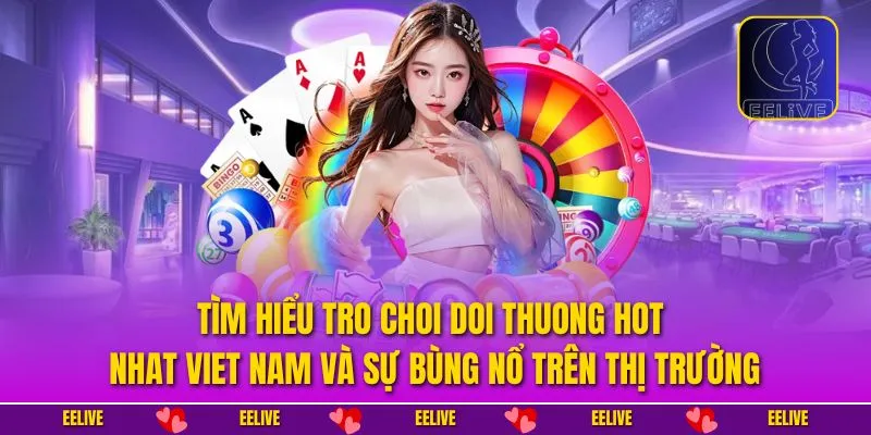 Tìm hiểu tro choi doi thuong hot nhat Viet Nam và sự bùng nổ trên thị trường