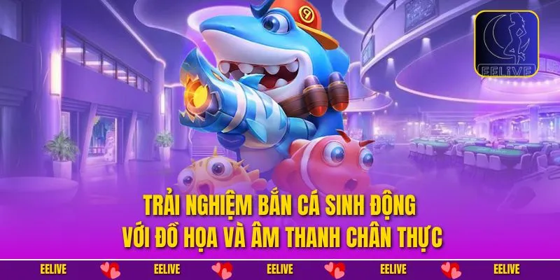 Trải nghiệm bắn cá sinh động với đồ họa và âm thanh chân thực
