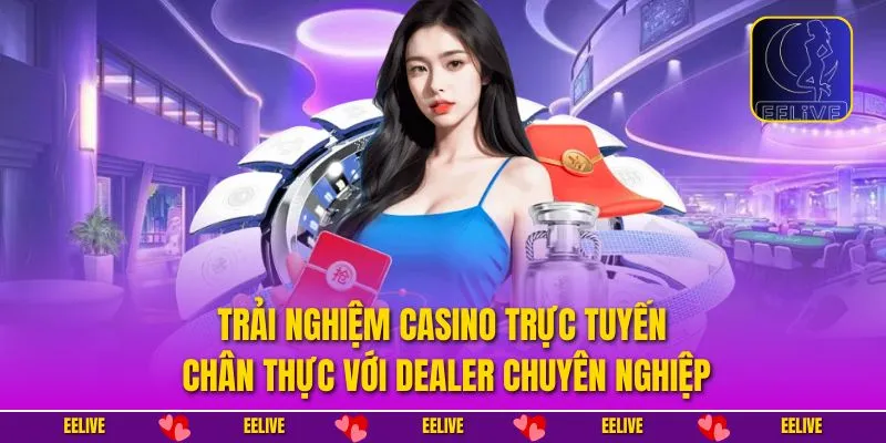 Trải nghiệm casino trực tuyến chân thực với dealer chuyên nghiệp