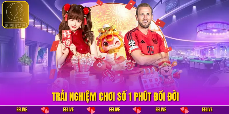 Trải nghiệm chơi số 1 phút đổi đời