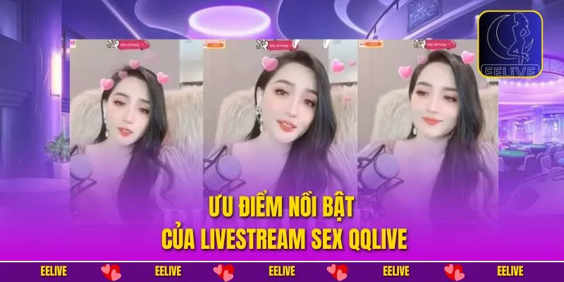 Ưu điểm nồi bật của livestream sex QQlive
