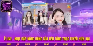 Ê Live - Nhịp Đập Nóng Bỏng Của Nền Tảng Trực Tuyến Hiện Đại