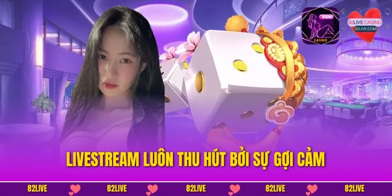 Livestream luôn thu hút bởi sự gợi cảm