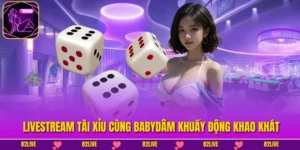 Livestream Tài Xỉu Cùng Babydâm Khuấy Động Khao Khát