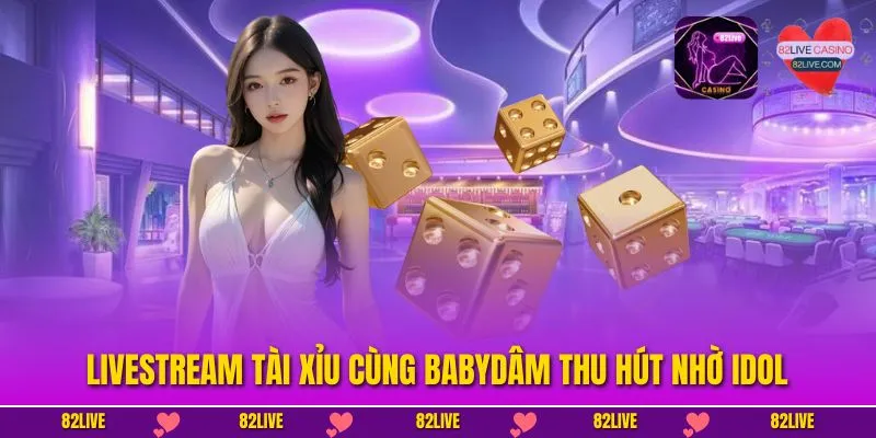 Livestream tài xỉu cùng BabyDâm thu hút nhờ idol