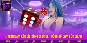 Livestream Xóc Đĩa Cùng Jescica - Bùng Nổ Cảm Xúc EELIVE