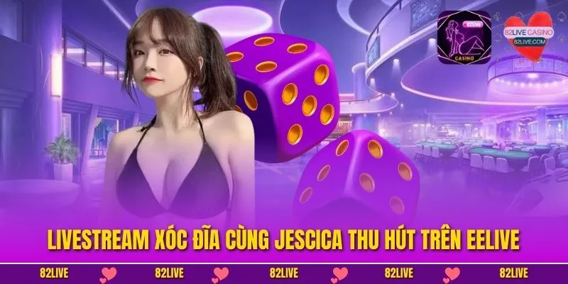 Livestream xóc đĩa cùng Jescica thu hút trên EELIVE