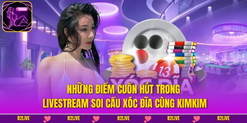 Những điểm cuốn hút trong livestream soi cầu xóc đĩa cùng KimKim