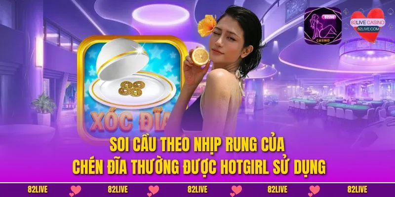 Soi cầu theo nhịp rung của chén đĩa thường được hotgirl sử dụng