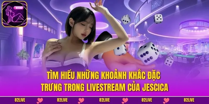 Tìm hiểu những khoảnh khắc đặc trưng trong livestream của Jescica
