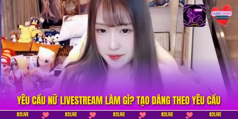 Yêu cầu nữ livestream làm gì? Tạo dáng theo yêu cầu